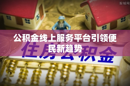 东石公积金线上服务平台引领便民新趋势