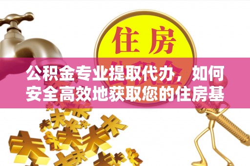 东石公积金专业提取代办，如何安全高效地获取您的住房基金