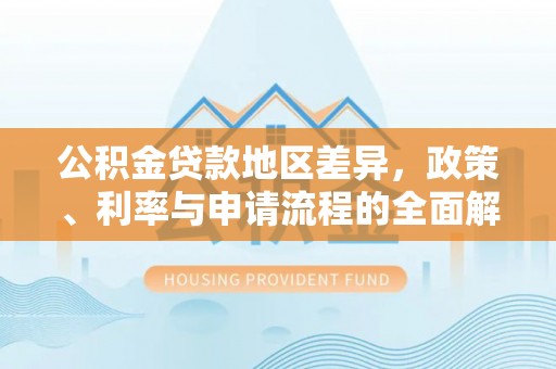 东石公积金贷款地区差异，政策、利率与申请流程的全面解析