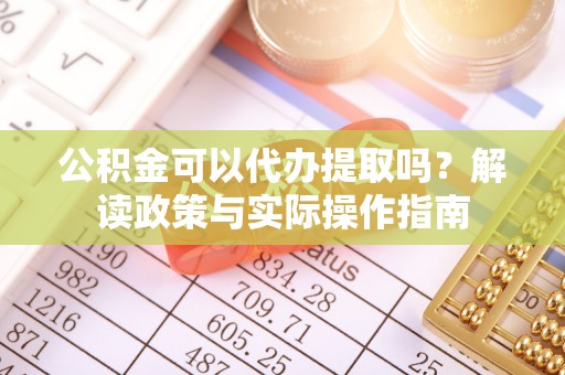 东石公积金可以代办提取吗？解读政策与实际操作指南