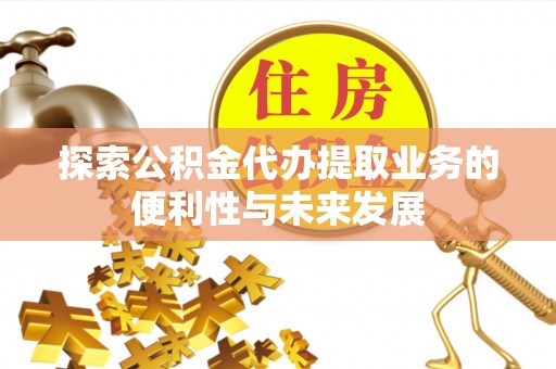 东石探索公积金代办提取业务的便利性与未来发展