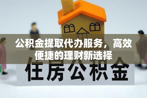 东石公积金提取代办服务，高效便捷的理财新选择