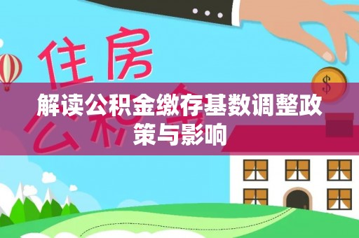 东石解读公积金缴存基数调整政策与影响