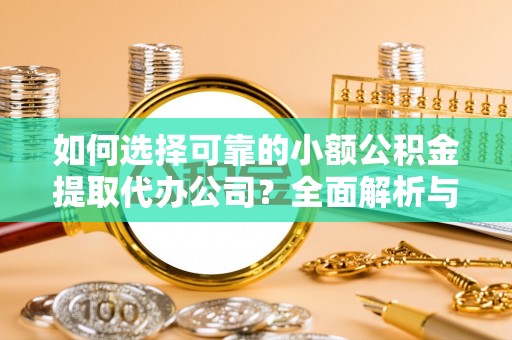 东石如何选择可靠的小额公积金提取代办公司？全面解析与实用指南