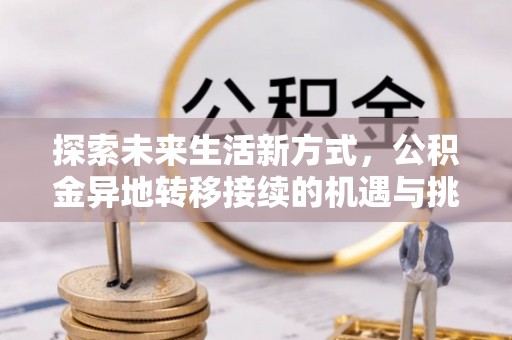 东石探索未来生活新方式，公积金异地转移接续的机遇与挑战