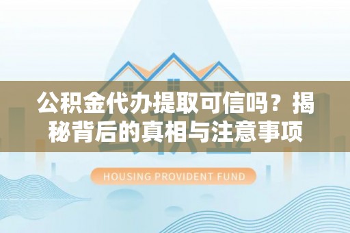 东石公积金代办提取可信吗？揭秘背后的真相与注意事项