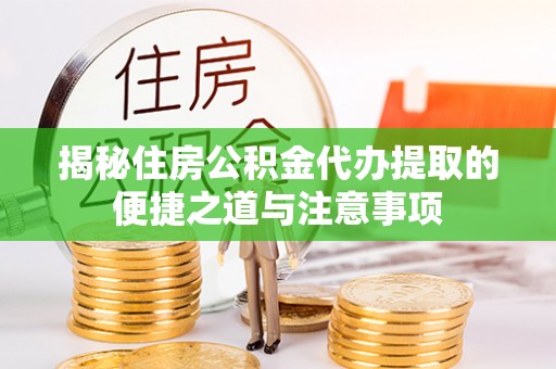 东石揭秘住房公积金代办提取的便捷之道与注意事项