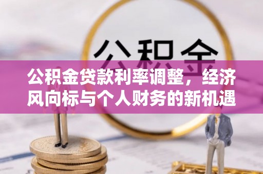 东石公积金贷款利率调整，经济风向标与个人财务的新机遇
