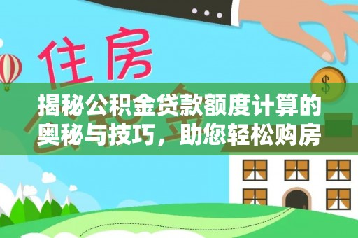 东石揭秘公积金贷款额度计算的奥秘与技巧，助您轻松购房