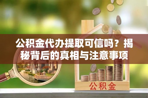 东石公积金代办提取可信吗？揭秘背后的真相与注意事项