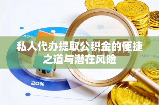 东石私人代办提取公积金的便捷之道与潜在风险