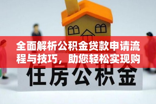 东石全面解析公积金贷款申请流程与技巧，助您轻松实现购房梦想