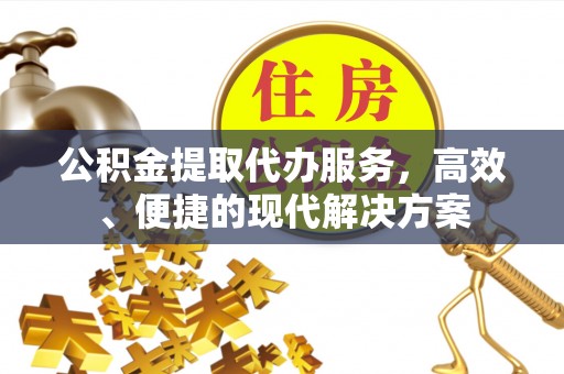东石公积金提取代办服务，高效、便捷的现代解决方案