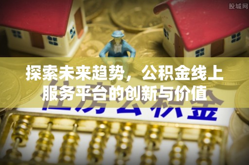 东石探索未来趋势，公积金线上服务平台的创新与价值