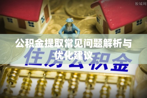 东石公积金提取常见问题解析与优化建议