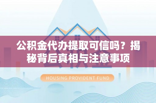 东石公积金代办提取可信吗？揭秘背后真相与注意事项