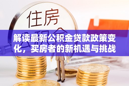 东石解读最新公积金贷款政策变化，买房者的新机遇与挑战