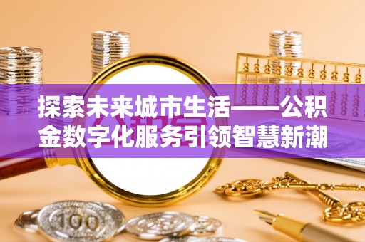 东石探索未来城市生活——公积金数字化服务引领智慧新潮流