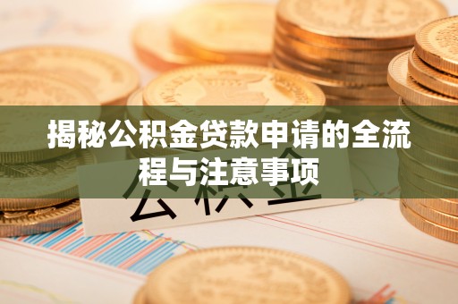 东石揭秘公积金贷款申请的全流程与注意事项