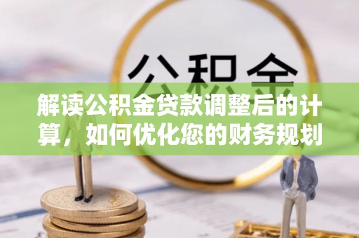 东石解读公积金贷款调整后的计算，如何优化您的财务规划