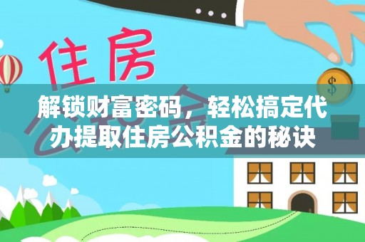 东石解锁财富密码，轻松搞定代办提取住房公积金的秘诀