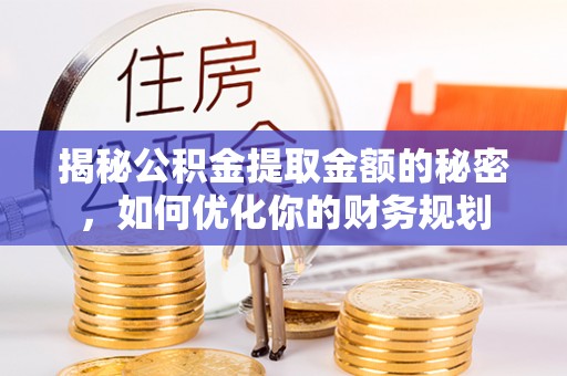东石揭秘公积金提取金额的秘密，如何优化你的财务规划