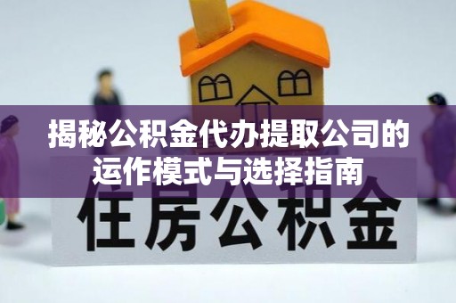 东石揭秘公积金代办提取公司的运作模式与选择指南