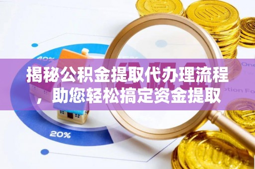 东石揭秘公积金提取代办理流程，助您轻松搞定资金提取