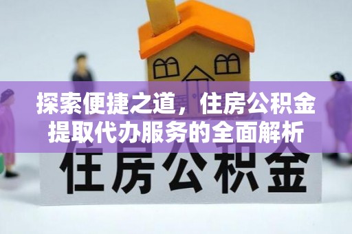 东石探索便捷之道，住房公积金提取代办服务的全面解析