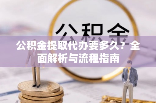 东石公积金提取代办要多久？全面解析与流程指南