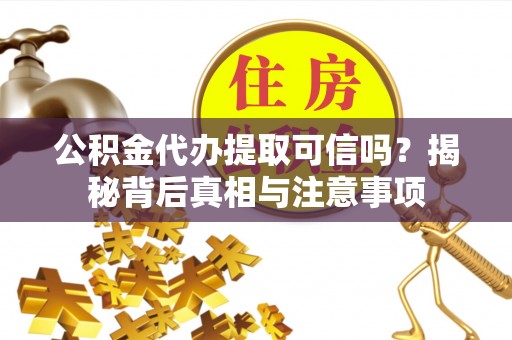东石公积金代办提取可信吗？揭秘背后真相与注意事项