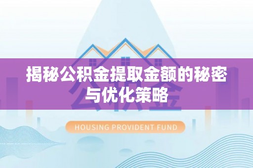 东石揭秘公积金提取金额的秘密与优化策略