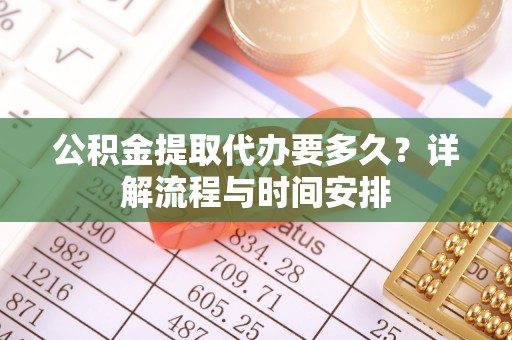 东石公积金提取代办要多久？详解流程与时间安排