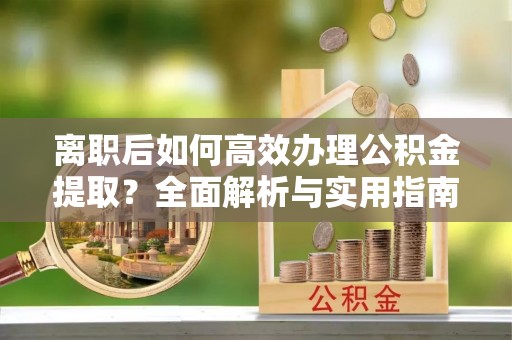 东石离职后如何高效办理公积金提取？全面解析与实用指南