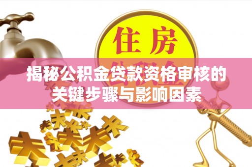 东石揭秘公积金贷款资格审核的关键步骤与影响因素