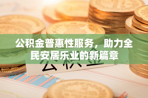东石公积金普惠性服务，助力全民安居乐业的新篇章