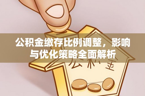 东石公积金缴存比例调整，影响与优化策略全面解析