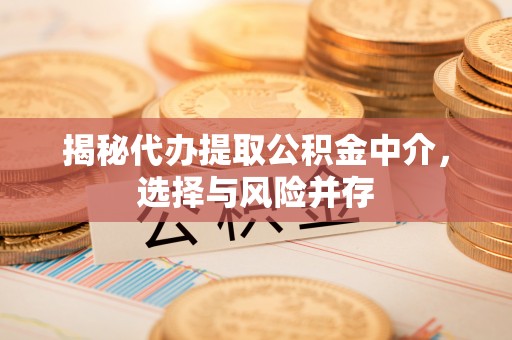 东石揭秘代办提取公积金中介，选择与风险并存