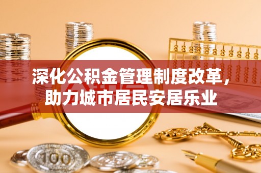 东石深化公积金管理制度改革，助力城市居民安居乐业