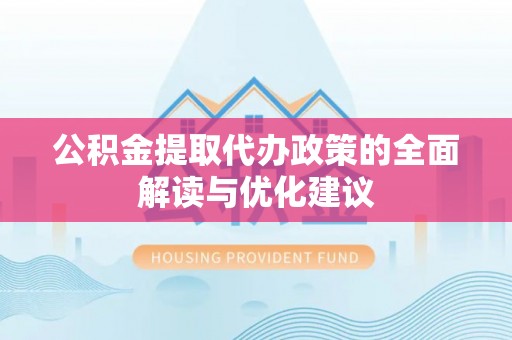 东石公积金提取代办政策的全面解读与优化建议