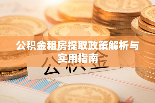 东石公积金租房提取政策解析与实用指南