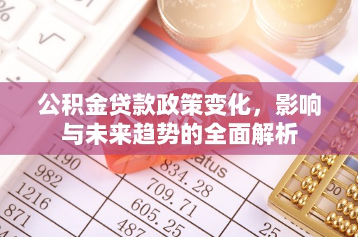 东石公积金贷款政策变化，影响与未来趋势的全面解析