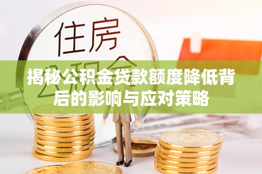 东石揭秘公积金贷款额度降低背后的影响与应对策略