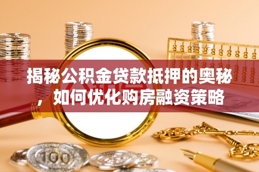 东石揭秘公积金贷款抵押的奥秘，如何优化购房融资策略