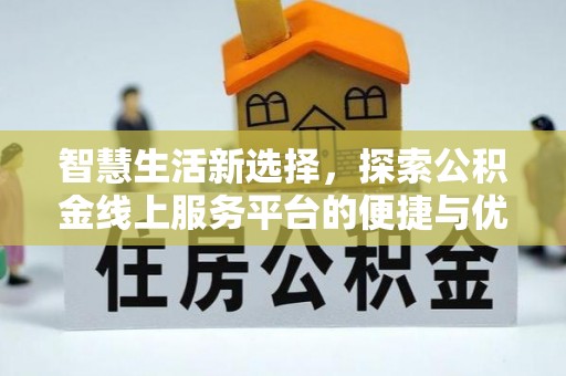 东石智慧生活新选择，探索公积金线上服务平台的便捷与优势