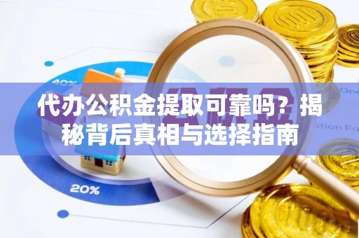 东石代办公积金提取可靠吗？揭秘背后真相与选择指南
