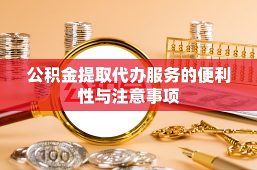 东石公积金提取代办服务的便利性与注意事项
