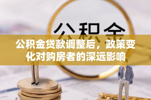 东石公积金贷款调整后，政策变化对购房者的深远影响