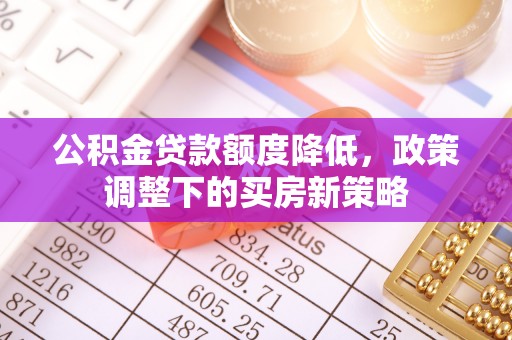 东石公积金贷款额度降低，政策调整下的买房新策略
