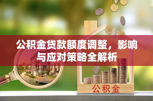 东石公积金贷款额度调整，影响与应对策略全解析